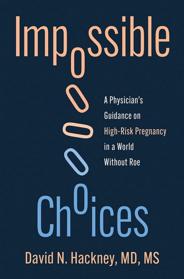 Impossible Choices: A Physician’s Reflections on High-Risk Pregnancy in a World Without Roe - DAVID N. HACKNEY