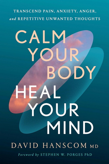 Calm Your Body, Heal Your Mind: Transcend Pain, Anxiety, Anger, and Repetitive Unwanted Thoughts - DAVID HANSCOM