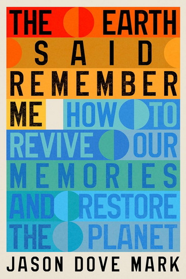 The Earth Said Remember Me: How to Restore and Sustain a Livable Planet - JASON DOVE MARK