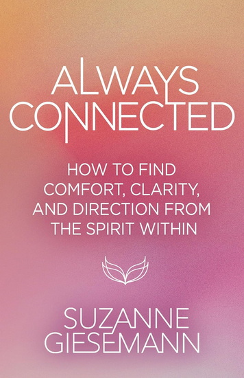 Always Connected: How to Find Comfort, Clarity, and Direction from the Spirit Within - SUZANNE GIESEMANN