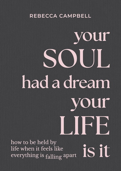 Your Soul Had a Dream, Your Life Is It: How to Be Held by Life When It Feels Like Everything Is Falling Apart - REBECCA CAMPBELL