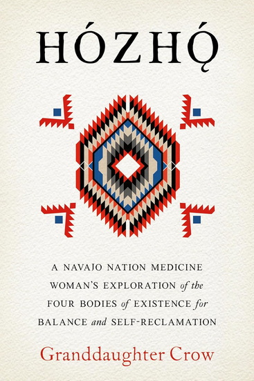 Hozho: A Navajo Nation Medicine Woman's Exploration of the Four Bodies of Existence for Balance and Self-Reclamation - GRANDDAUGHTER CROW