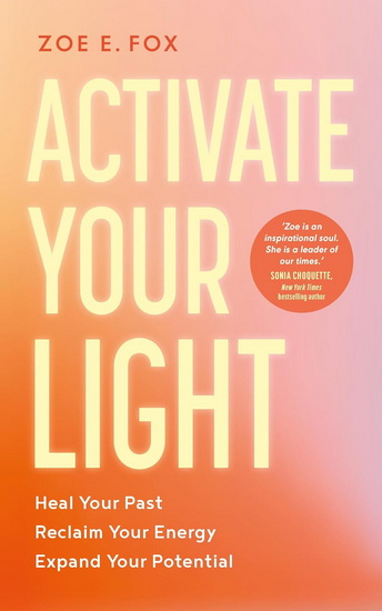 Activate Your Light: Heal Your Past, Reclaim Your Energy, Expand Your Potential - ZOE E. FOX