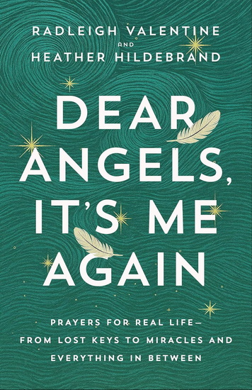 Dear Angels, It's Me Again: Prayers for Real Life--from Lost Keys to Miracles and Everything in Between - RADLEIGH VALENTINE - HEATHER HILDEBRAND