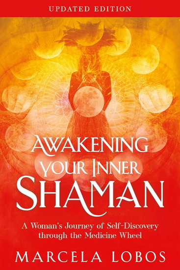 Awakening Your Inner Shaman: A Woman's Journey of Self-Discovery through the Medicine Wheel Updated Edition - MARCELA LOBOS
