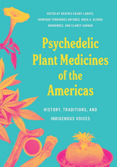 Psychedelic Plant Medicines of the Americas: History, Traditions, and Indigenous Voices - BIATRIZ CAIUBY LABATE