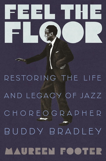 Feel the Floor: Restoring the Life and Legacy of Jazz Choreographer Buddy Bradley - MAUREEN FOOTER