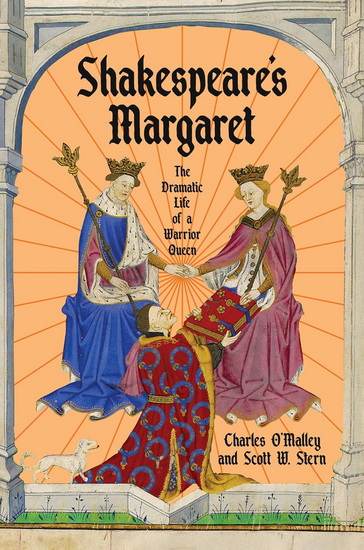 Shakespeare's Margaret: The Dramatic Life of a Warrior Queen - CHARLES O'MALLEY - SCOTT W. STERN