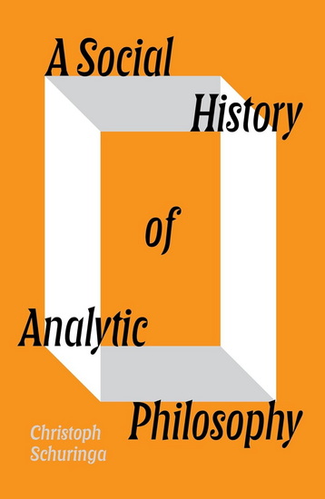 A Social History of Analytic Philosophy: How Politics Has Shaped an Apolitical Philosophy - CHRISTOPH SCHURINGA