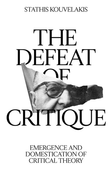 The Defeat of Critique: Emergence and Domestication of Critical Theory - STATHIS KOUVELAKIS