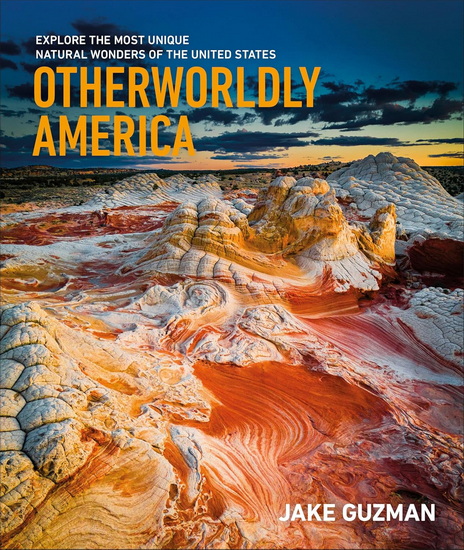Otherworldly America: Explore the Most Unique Natural Wonders of the United States - JAKE GUZMAN