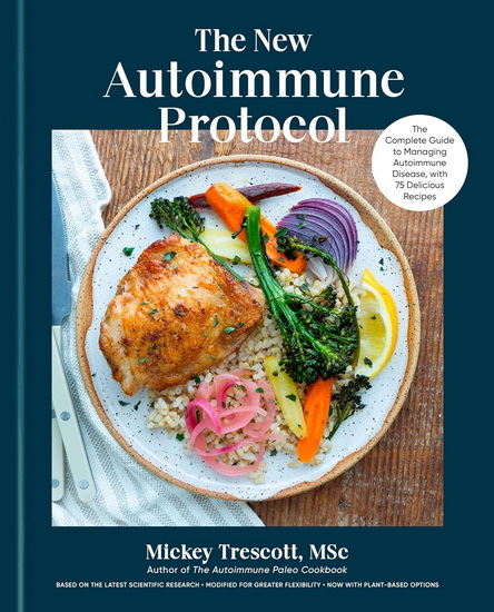 The New Autoimmune Protocol: The Complete Guide to Managing Autoimmune Disease, with 75 Delicious Recipes - MICKEY TRESCOTT