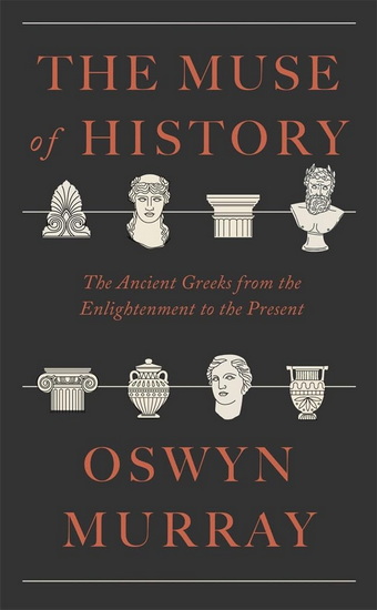 Muse of History: The Ancient Greeks from the Enlightenment to the Present - OSWYN MURRAY