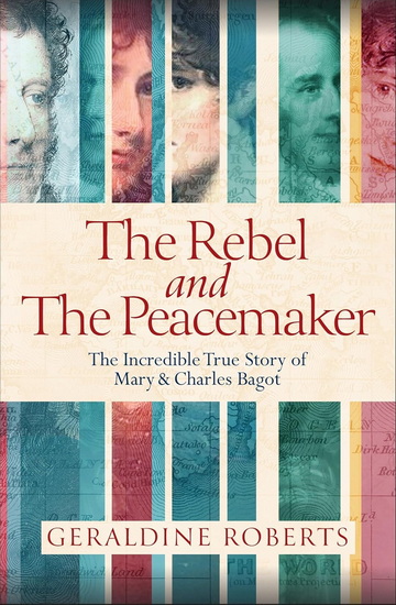 The Rebel and the Peacemaker: The Incredible True Story of Mary and Charles Bagot - GERALDINE ROBERTS