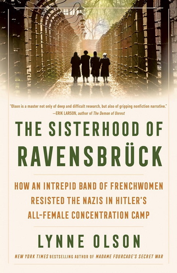 The Sisterhood of Ravensbrück: How an Intrepid Band of Frenchwomen Resisted the Nazis in Hitler's All-Female Concentration Camp - LYNNE OLSON