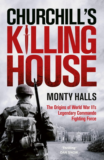 Churchill's Killing House: The Origins of World War II's Legendary Commando Fighting Force - MONTY HALLS