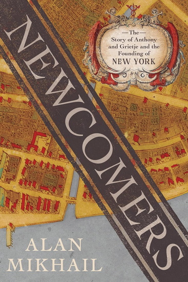 Newcomers: The Story of Anthony and Grietje and the Founding of New York - ALAN MIKHAIL