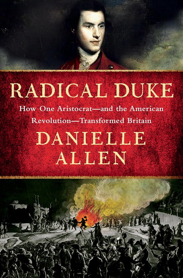 Radical Duke: How One Aristocrat-and the American Revolution-Transformed Britain - DANIELLE ALLEN