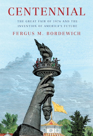 Centennial: The Great Fair of 1876 and the Invention of America's Future - FERGUS M. BORDEWICH