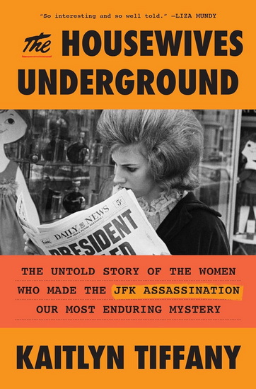 The Housewives Underground: The Untold Story of the Women Who Made the JFK Assassination Our Most Enduring Mystery - KAITLYN TIFFANY