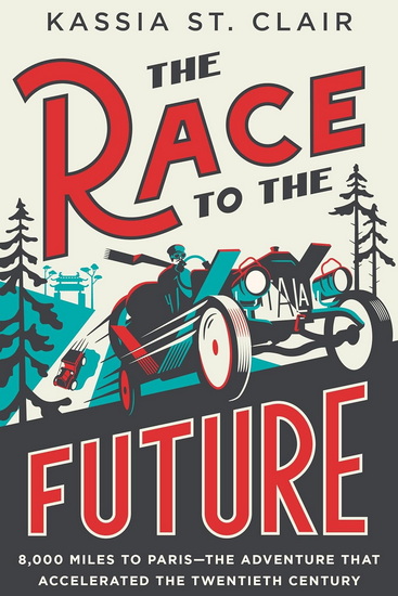The Race to the Future: 8,000 Miles to Paris - The Adventure That Accelerated the Twentieth Century - KASSIA ST. CLAIR