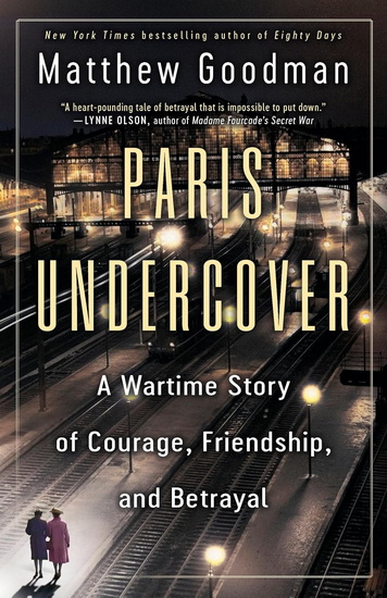 Paris Undercover: A Wartime Story of Courage, Friendship, and Betrayal - MATTHEW GOODMAN