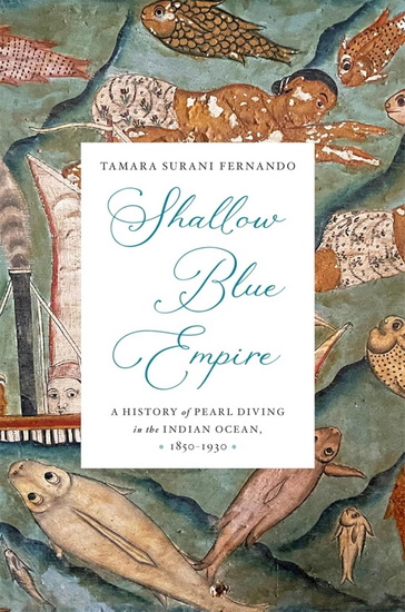 Shallow Blue Empire: A History of Pearl Diving in the Indian Ocean, 1850-1930 - TAMARA SURANI FERNANDO