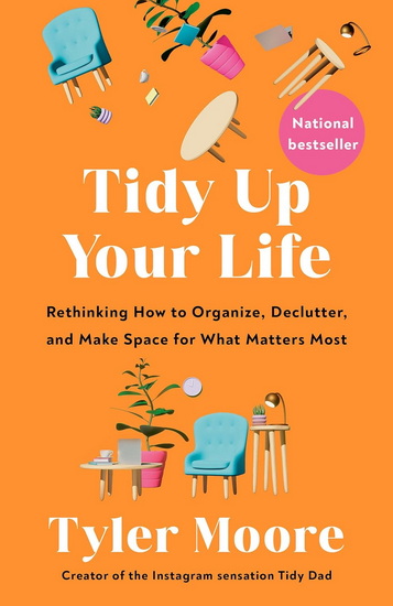 Tidy Up Your Life: Rethinking How to Organize, Declutter, and Make Space for What Matters Most - TYLER MOORE