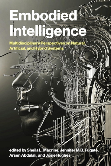 Embodied Intelligence: Multidisciplinary Perspectives on Natural, Artificial, and Hybrid Systems - SHEILA L. MACRINE