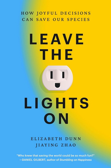 Leave the Lights On: How Joyful Decisions Can Save Our Species - ELIZABETH DUNN - JIAYING ZHAO