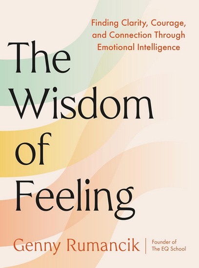 The Wisdom of Feeling: Finding Clarity, Courage, and Connection Through Emotional Intelligence - GENNY RUMANCIK