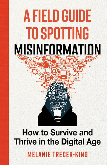 A Field Guide to Spotting Misinformation: How to Survive and Thrive in the Digital Age - MELANIE TRECEK-KING