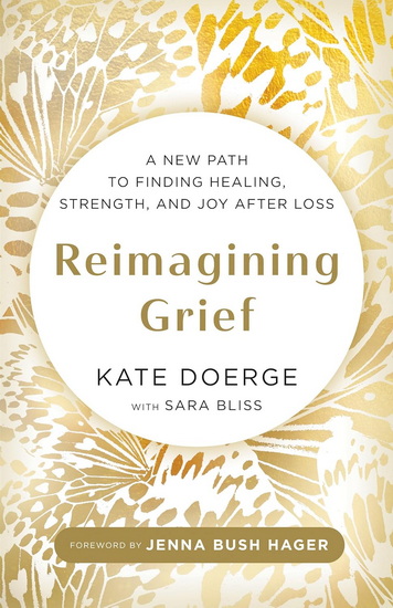 Reimagining Grief: A New Path to Finding Healing, Strength, and Joy after Loss - KATE DOERGE - SARA BLISS