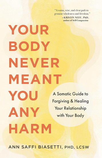 Your Body Never Meant You Any Harm: A Somatic Guide to Forgiving and Healing Your Relationship with Your Body - ANN SAFFI BIASETTI