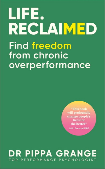 Life. Reclaimed: Find Freedom from Chronic Overperformance - PIPPA GRANGE