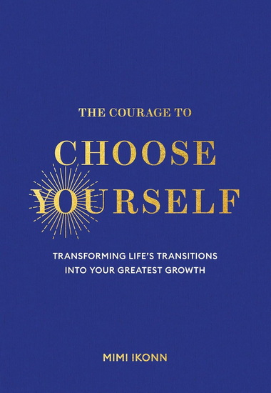 The Courage to Choose Yourself: Transforming Life's Transitions into Your Greatest Growth - MIMI IKONN