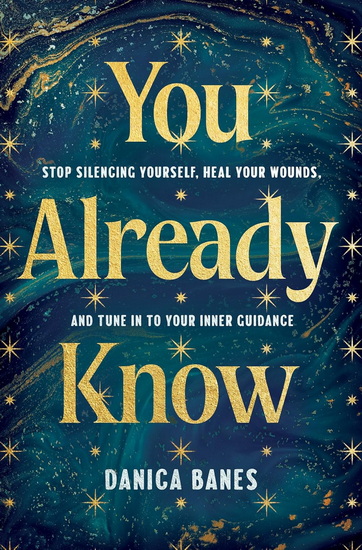 You Already Know: Stop Silencing Yourself, Heal Your Wounds, and Tune in to Your Inner Guidance - DANICA BANES