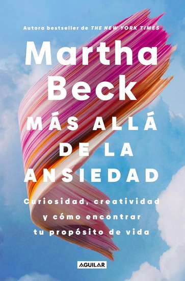 Más allá de la ansiedad / Beyond Anxiety: Curiosity, Creativity, and Finding Your Life's Purpose - MARTHA BECK