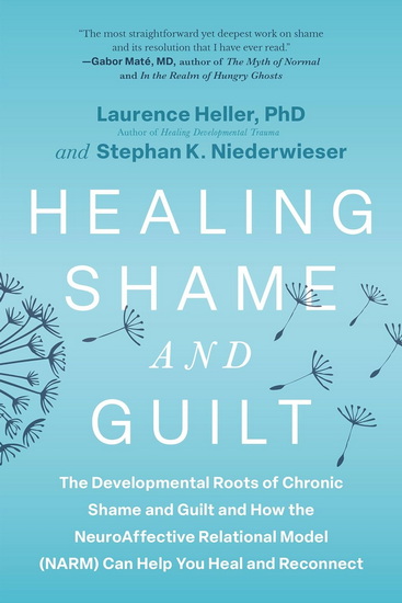 Healing Shame and Guilt: The Developmental Roots of Chronic Shame and Guilt and How the NeuroAffective Relational Model (NARM) Can Help You Heal and Reconnect - LAURENCE HELLER - STEPHAN K. NIEDERWIESER