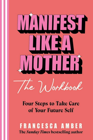 Manifest Like a Mother – The Workbook: 4-steps to take care of your future self - FRANCESCA AMBER