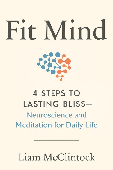 Fit Mind: 4 Steps to Lasting Bliss--Neuroscience and Meditation for Daily Life - LIAM MCCLINTOCK