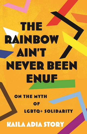 The Rainbow Ain’t Never Been Enuf: On the Myth of LGBTQ+ Solidarity - KAILA ADIA STORY