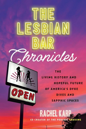 The Lesbian Bar Chronicles: The Living History and Hopeful Future of America's Dyke Dives and Sapphic Spaces - RACHEL KARP