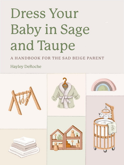 Dress Your Baby In Sage and Taupe: A Handbook for the Sad Beige Parent - HAYLEY DEROCHE