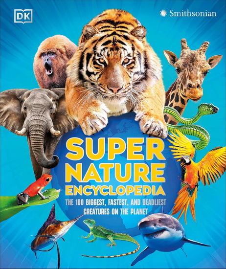Super Nature Encyclopedia: The 100 Biggest, Fastest, Deadliest Creatures on the Planet - COLLECTIF