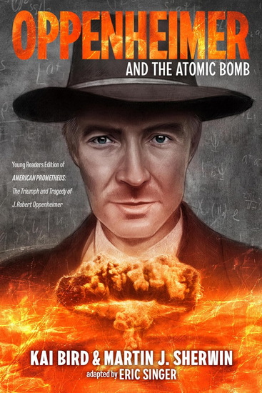 Oppenheimer and the Atomic Bomb: Young Readers Edition of AMERICAN PROMETHEUS: The Triumph and Tragedy of J. Robert Oppenheimer - KAI BIRD - MARTIN J. SHERWIN