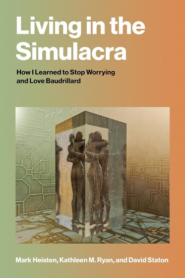 Living in the Simulacra: How I Learned to Stop Worrying and Love Baudrillard - MARK HEISTEN & AL
