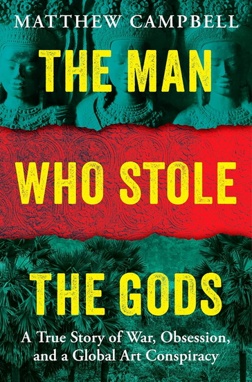 The Man Who Stole the Gods: A True Story of War, Obsession, and a Global Art Conspiracy - MATTHEW CAMPBELL
