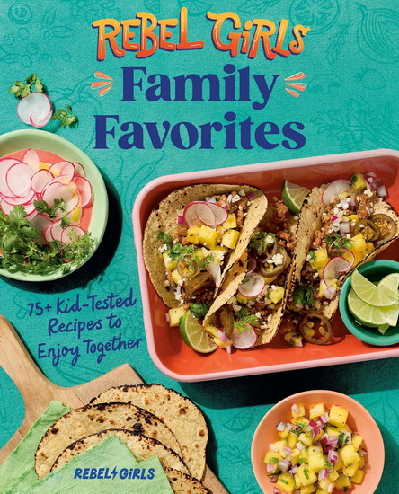 Rebel Girls Family Favorites: 75+ Kid-Tested Recipes to Enjoy Together - COLLECTIF