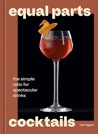Equal Parts Cocktails: The Simple Ratio for Spectacular Drinks [A Cocktails Recipe Book] - FRED SIGGINS